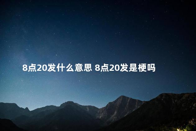 8点20发什么意思 8点20发是梗吗